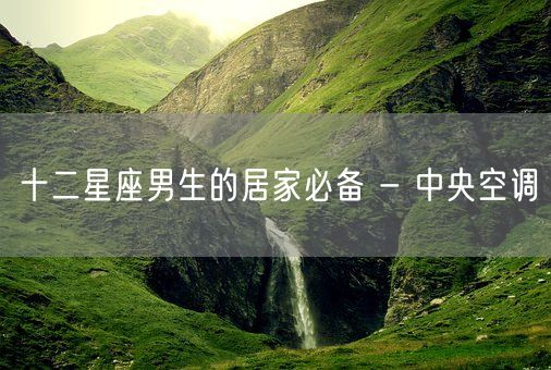 十二星座男生的居家必备 - 中央空调(图1)