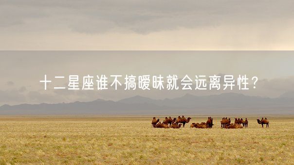 十二星座谁不搞暧昧就会远离异性？(图1)
