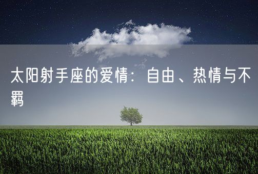 太阳射手座的爱情：自由、热情与不羁(图1)