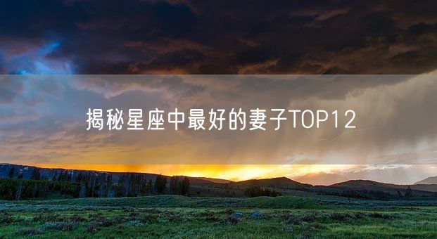 揭秘星座中最好的妻子TOP12(图1)