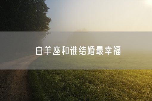 白羊座和谁结婚最幸福(图1)