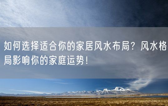 如何选择适合你的家居风水布局？风水格局影响你的家庭运势！(图1)
