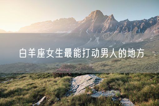白羊座女生最能打动男人的地方(图1)