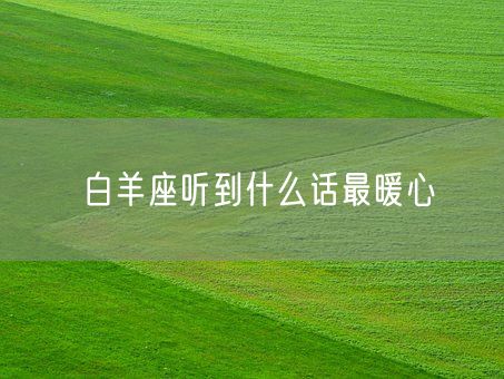 白羊座听到什么话最暖心(图1)
