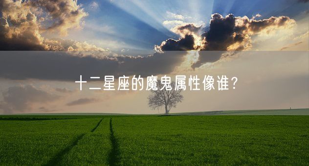 十二星座的魔鬼属性像谁？(图1)