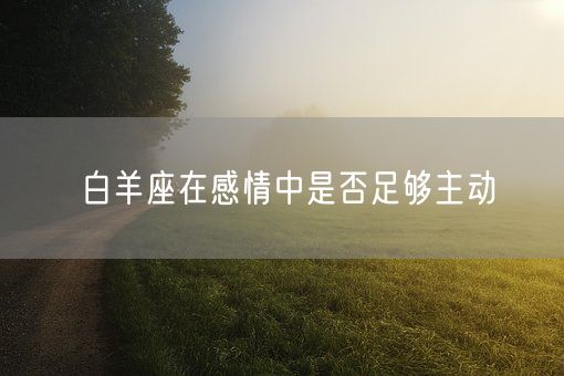 白羊座在感情中是否足够主动(图1)