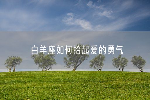 白羊座如何拾起爱的勇气(图1)