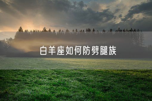 白羊座如何防劈腿族(图1)