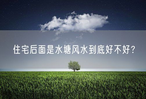 住宅后面是水塘风水到底好不好？(图1)