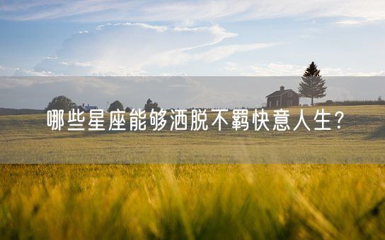 哪些星座能够洒脱不羁快意人生？(图1)
