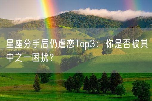 星座分手后仍虐恋Top3：你是否被其中之一困扰？(图1)