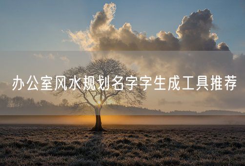 办公室风水规划名字字生成工具推荐(图1)