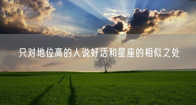 只对地位高的人说好话和星座的相似之处(图1)