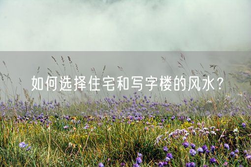 如何选择住宅和写字楼的风水？(图1)