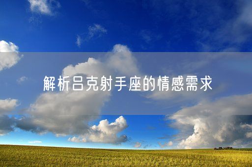 解析吕克射手座的情感需求(图1)