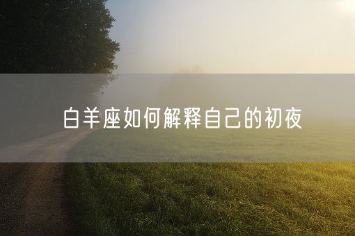 白羊座如何解释自己的初夜(图1)