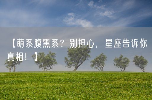 【萌系腹黑系？别担心，星座告诉你真相！】(图1)