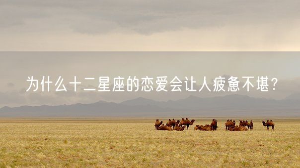 为什么十二星座的恋爱会让人疲惫不堪？(图1)