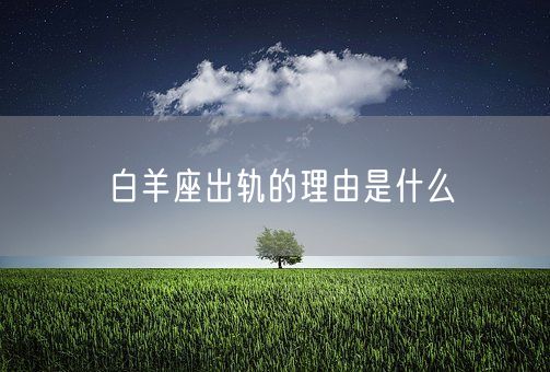 白羊座出轨的理由是什么(图1)
