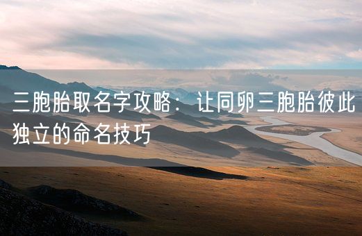 三胞胎取名字攻略：让同卵三胞胎彼此独立的命名技巧(图1)