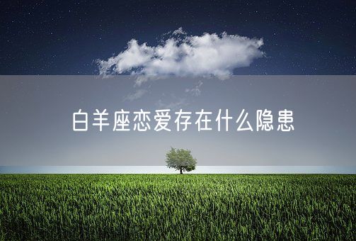白羊座恋爱存在什么隐患(图1)