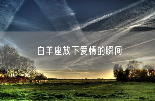 白羊座放下爱情的瞬间(图1)