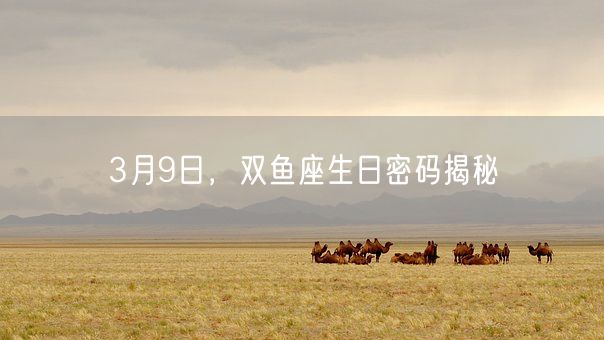 3月9日，双鱼座生日密码揭秘(图1)