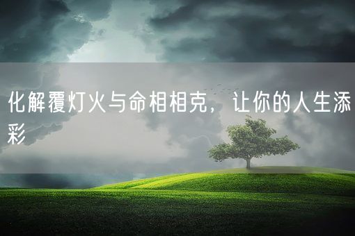 化解覆灯火与命相相克，让你的人生添彩(图1)