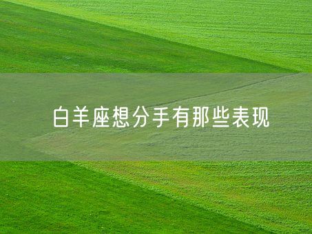 白羊座想分手有那些表现(图1)