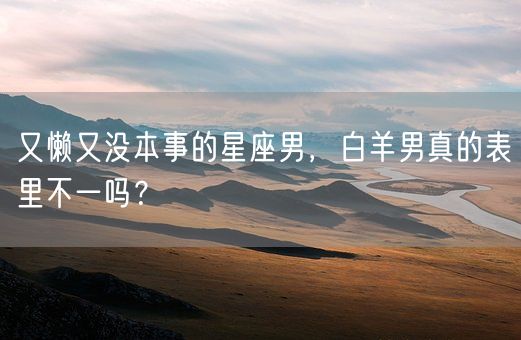 又懒又没本事的星座男，白羊男真的表里不一吗？(图1)