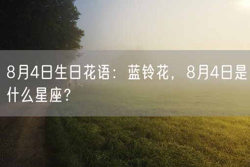 8月4日生日花语：蓝铃花，8月4日是什么星座？(图1)