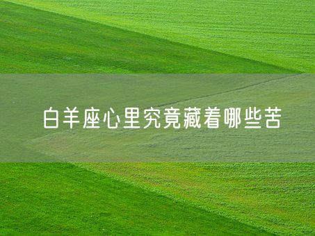 白羊座心里究竟藏着哪些苦(图1)