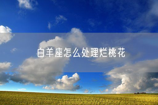 白羊座怎么处理烂桃花(图1)