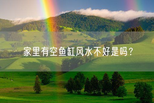家里有空鱼缸风水不好是吗？(图1)