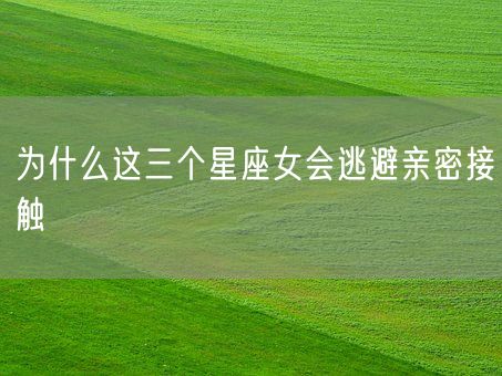 为什么这三个星座女会逃避亲密接触(图1)