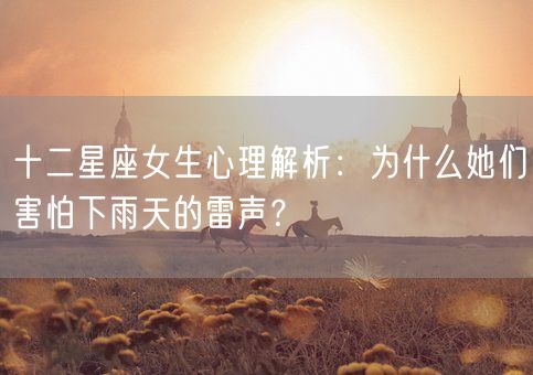 十二星座女生心理解析：为什么她们害怕下雨天的雷声？(图1)