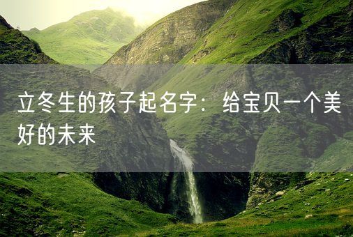 立冬生的孩子起名字：给宝贝一个美好的未来(图1)