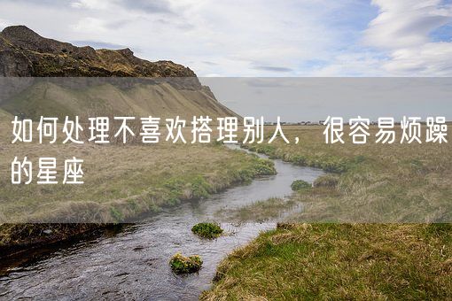 如何处理不喜欢搭理别人，很容易烦躁的星座(图1)