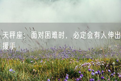 天秤座：面对困难时，必定会有人伸出援手(图1)