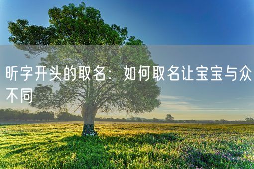 昕字开头的取名：如何取名让宝宝与众不同(图1)