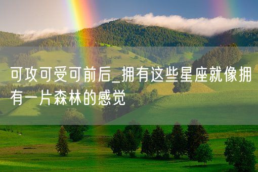 可攻可受可前后_拥有这些星座就像拥有一片森林的感觉(图1)
