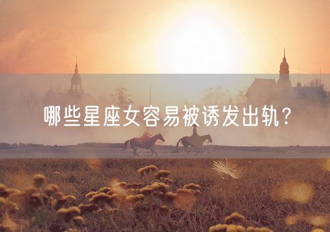 哪些星座女容易被诱发出轨？(图1)