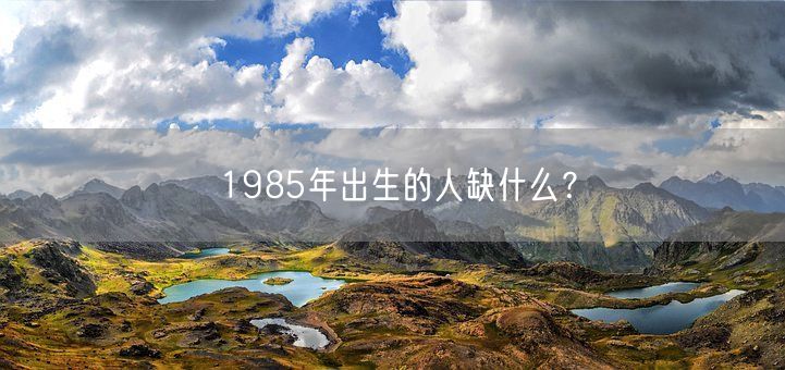 1985年出生的人缺什么？(图1)