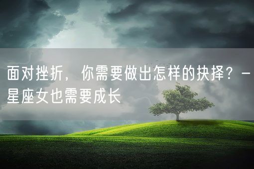 面对挫折，你需要做出怎样的抉择？-星座女也需要成长(图1)