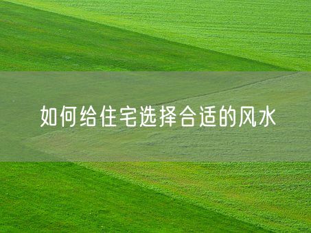 如何给住宅选择合适的风水(图1)