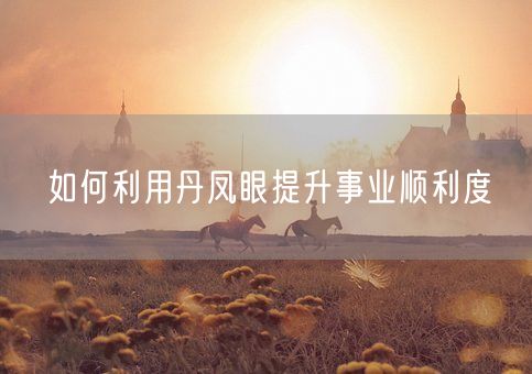 如何利用丹凤眼提升事业顺利度(图1)