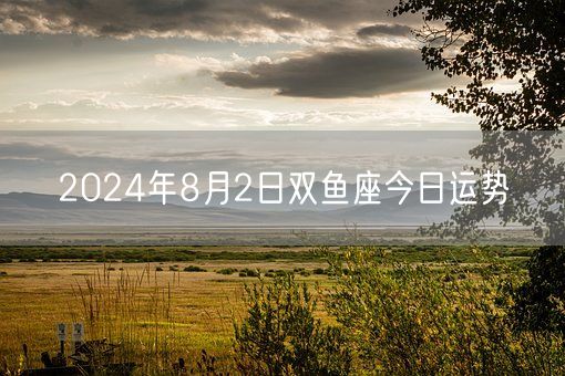 2024年8月2日双鱼座今日运势(图1)