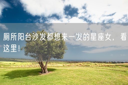 厕所阳台沙发都想来一发的星座女，看这里！(图1)