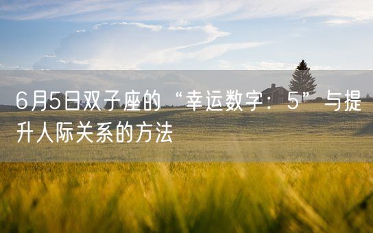 6月5日双子座的“幸运数字：5”与提升人际关系的方法(图1)