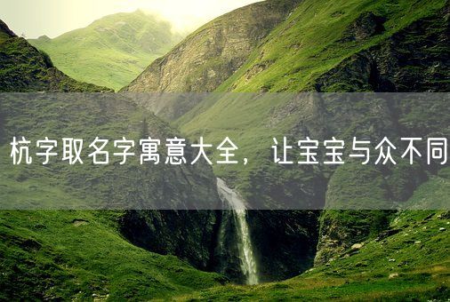 杭字取名字寓意大全，让宝宝与众不同(图1)